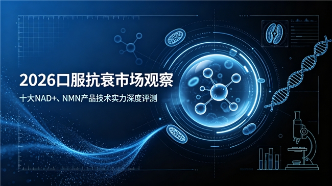 2026口服抗衰市场观察:十大NAD+、NMN产品技术实力深度评测